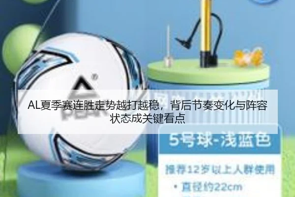 AL夏季赛连胜走势越打越稳，背后节奏变化与阵容状态成关键看点 | kaiyun